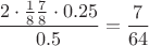 $$\frac{2\cdot \frac{1}{8} \frac{7}{8} \cdot 0.25}{0.5} = \frac{7}{64}$$