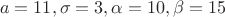 \[
a = 11,\sigma  = 3,\alpha  = 10,\beta  = 15
\]