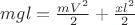 $mgl = \frac{mV^2}{2} + \frac{xl^2}{2}$