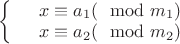 $\left\{
\begin{array}{rcl}
 &x \equiv a_1 (\mod m_1)& \\
 &x \equiv a_2 (\mod m_2)& \\
\end{array}
\right.$