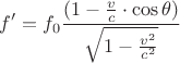 $$f' = f_0 \frac { (1 - \frac { v } { c } \cdot \cos { \theta } ) } { \sqrt { 1 - \frac { v^2 } { c^2 } } } $$