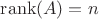 $\operatorname{rank}(A) = n$