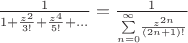 $\frac{1}{1+\frac{z^{2}}{3!}+\frac{z^{4}}{5!}+...}=\frac{1}{\underset{n=0}{\overset{\infty}{\sum}}\frac{z^{2n}}{(2n+1)!}}$