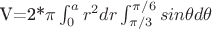 V=2*\pi\int_{0}^{a}r^2dr\int_{\pi/3}^{\pi/6}}sin\theta d\theta