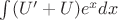 $\int (U'+U) e^x dx$