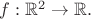 $f:\mathbb{R}^{2}\rightarrow\mathbb{R}.$