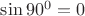 $\sin90^0 = 0$