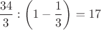 $\dfrac{34}{3}:\left(1-\dfrac13\right)=17$