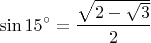 $$
\sin 15^ \circ   = \frac{{\sqrt {2 - \sqrt 3 } }}
{2}
$$