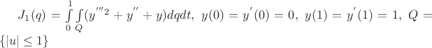 $J_1(q)=\int\limits_0^1\int\limits_Q(y^{'''2} + y^{''} + y)dqdt,\ y(0)=y^{'}(0)=0,\ y(1)=y^{'}(1)=1,\ Q=\{|u|\le1\}$