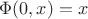 $\Phi(0,x) = x$