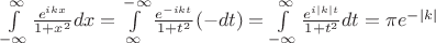 $\int\limits_{- \infty}^{\infty} \frac{e^{ikx}}{1+x^2}dx = \int\limits_{\infty}^{-\infty} \frac{e^{-ikt}}{1+t^2} (-dt) = \int\limits_{-\infty}^{\infty} \frac{e^{i|k|t}}{1+t^2} dt = \pi e^{- |k|}$