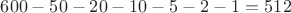 $600-50-20-10-5-2-1=512$