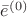 $\bar{e}^{(0)}$