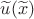 $\widetilde{u}(\widetilde{x})$