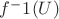$f^-1(U)$
