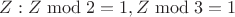 $Z: Z\bmod 2=1, Z\bmod 3=1$