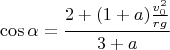 $$\cos\alpha=\frac{2+(1+a)\frac{v^2_0}{rg}}{3+a}$$