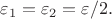 $\varepsilon _1=\varepsilon _2=\varepsilon /2.$