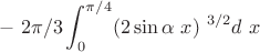 $$-{\ 2\pi /3} \int_{0}^{\pi/4}(2\sin\alpha\ x)^{\ 3/2} d\ x$$