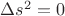 $\Delta s^2 = 0$