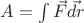$A = \int \vec{F}\vec{dr}$