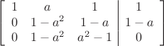 $$\left[
      \begin{array}{ccc|c}
       1 & a & 1 & 1 \\
       0& 1-a^2 & 1-a & 1-a  \\     
        0 & 1-a^2& a^2-1 & 0\\
      \end{array}
    \right]$$