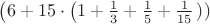 $\left(6+15\cdot\left(1+\frac{1}{3}+\frac{1}{5}+\frac{1}{15}\left)\right)$