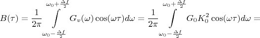 $$B(\tau)=\frac {1}{2\pi}\int\limits_{\omega_{0}-\frac {\Delta f}{2}}^{\omega_{0}+\frac {\Delta f}{2}}G_{v}(\omega)\cos(\omega\tau)d\omega=\frac {1}{2\pi}\int\limits_{\omega_{0}-\frac {\Delta f}{2}}^{\omega_{0}+\frac {\Delta f}{2}}G_{0}K_{0}^2 \cos(\omega\tau)d\omega=$$
