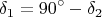 $$ \delta_1=90^{\circ}-\delta_2$$