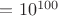 $=10^{100}$