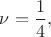 $\nu=\displaystyle\frac{1}{4},$