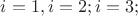 $i=1, i=2; i=3;$