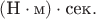 $(\text{Н}\cdot\text{м})\cdot\text{сек}.$