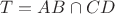 $T=AB\cap CD$