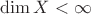 $\dim X < \infty$ $\dim X < \infty$