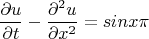 $$\frac{\partial u}{\partial t} - \frac{\partial^{2} u}{\partial x^{2}} = sinx\pi$$