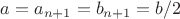 $a=a_{n+1}=b_{n+1}=b/2$