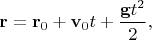 $\mathbf{r}=\mathbf{r}_0+\mathbf{v}_0t+\dfrac{\mathbf{g}t^2}{2},$