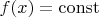 $f(x) = \operatorname{const}$
