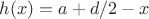 $h(x)=a+d/2-x$