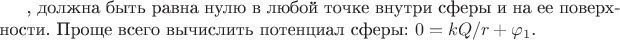 , должна быть равна нулю в любой точке внутри сферы и на ее поверхности. Проще всего вычислить потенциал сферы: $0 = kQ/r + \varphi_1$.