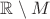 $\mathbb{R}\setminus M$