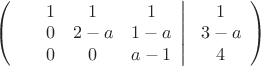 $\left( {\begin{array}{*{20}c}
   {}  \\
   {}  \\
   {}  \\
\end{array}} \right.\left. {\begin{array}{*{20}c}
   1 & 1 & 1  \\
   0 & {2 - a} & {1 - a}  \\
   0 & 0 & {a - 1}  \\
\end{array}} \right|\left. {\begin{array}{*{20}c}
   1  \\
   {3 - a}  \\
   4  \\
\end{array}} \right)$