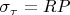 $\sigma_{\tau}=RP$