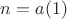 $n=a(1) $