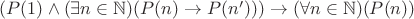 $(P(1) \wedge (\exists n \in \mathbb{N})(P(n) \to P(n'))) \to (\forall n \in \mathbb{N})(P(n))$