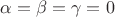\alpha = \beta = \gamma =0