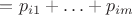 $= p_{i1}+\ldots+p_{im}$