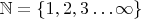 $ \mathbb N = \{ 1, 2, 3 \dots \infty \}$